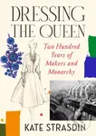 Dressing the Queen (Two Hundred Years of Makers and Monarchy)
