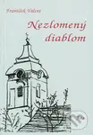 Nezlomený diablom (3. vydanie) - František Valent - kniha z kategorie Životopisy