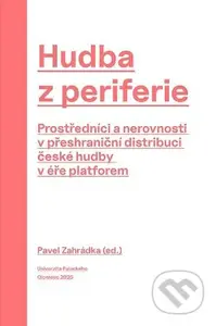 Hudba z periferie (Prostředníci a nerovnosti v přeshraniční distribuci české hudby v éře platforem) - kniha z kategorie Historie