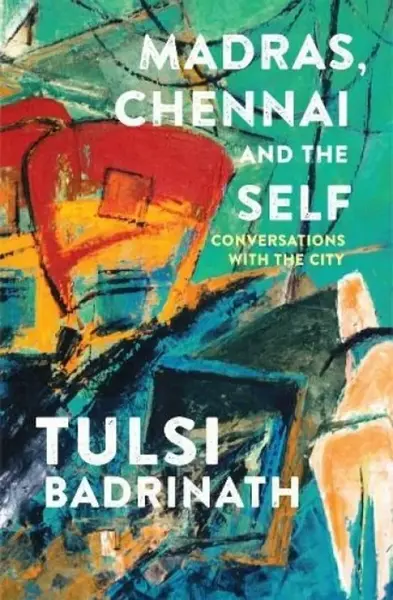 Madras, Chennai and the Self: Conversations with the City - Tulsi Badrinath