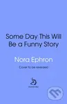 Some Day This Will Be A Funny Story (the quotable Nora Ephron)
