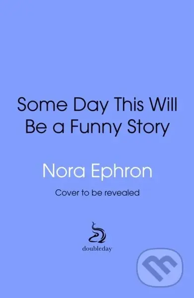 Some Day This Will Be A Funny Story (the quotable Nora Ephron)