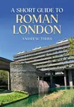 A Short Guide to Roman London - Andrew Tibbs