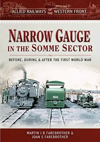 Allied Railways of the Western Front - Narrow Gauge in the Somme Sector - Joan S Farebrother, Martin J B Farebrother