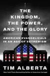 Kingdom, the Power, and the Glory - Tim Alberta