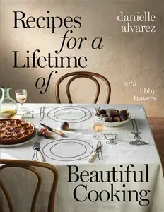 Recipes for a Lifetime of Beautiful Cooking - Danielle Alvarez