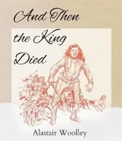 And Then The King Died - Alastair Woolley