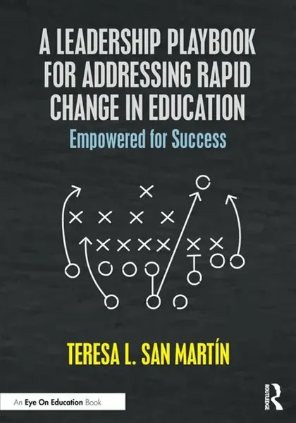 A Leadership Playbook for Addressing Rapid Change in Education - Teresa L. San Martin