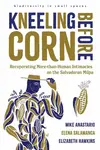 Kneeling Before Corn - Elena Salamanca, Mike Anastario, Elizabeth Hawkins