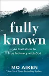 Fully Known â€“ An Invitation to True Intimacy with God - Mo Aiken