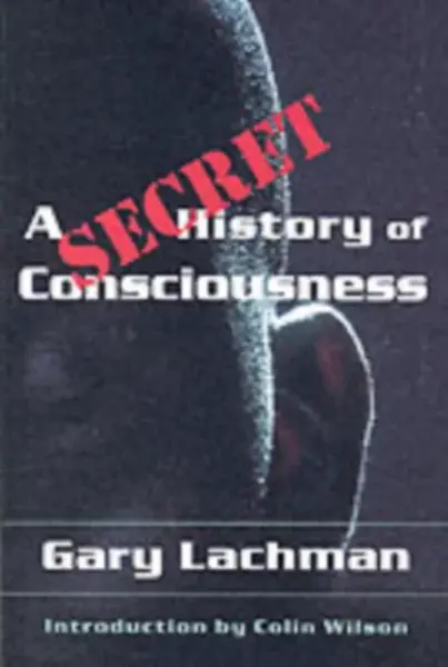 A Secret History of Consciousness - Gary Lachman