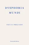 Dysphoria Mundi - Paul B. Preciado