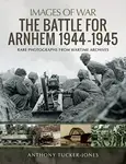 The Battle for Arnhem 1944-1945 - Anthony Tucker-Jones