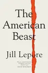 The American Beast - Lepore Jill