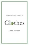 A Philosopher Looks at Clothes - Kate  Moran