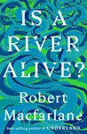 Is a River Alive? - Robert Macfarlane