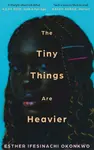 The Tiny Things Are Heavier - Esther Ifesinachi Okonkwo
