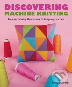 Discovering Machine Knitting (From Deciphering The Machine to Designing Your Own) - Kandy Diamond