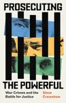 Prosecuting the Powerful: War Crimes and the Battle for Justice - Steve Crawshaw