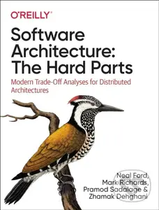 Software Architecture: The Hard Parts (Modern Trade-Off Analyses for Distributed Architectures)