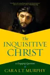 The Inquisitive Christ - Cara L. Murphy