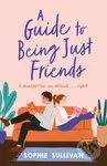 A Guide to Being Just Friends (A perfect feel-good rom-com read!)