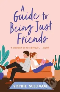 A Guide to Being Just Friends (A perfect feel-good rom-com read!) - Sophie Sullivan
