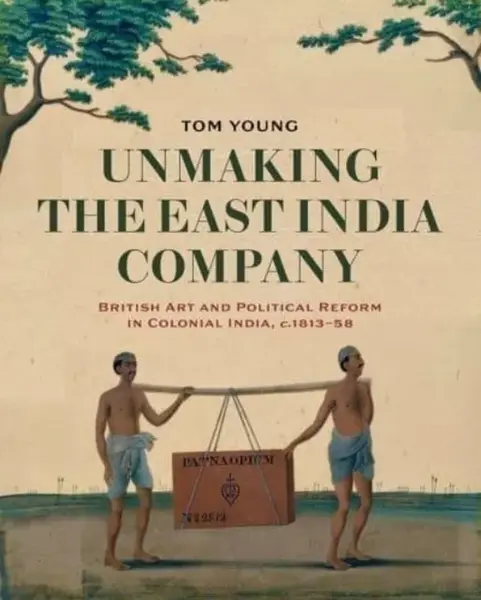 Unmaking the East India Company - Tom Young
