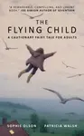 The Flying Child - A Cautionary Fairytale for Adults - Patricia Walsh, Sophie Olson