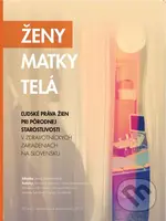 Ženy – Matky – Telá (Ľudské práva žien pri pôrodnej starostlivosti v zdravotníckych zariadeniach na Slovensku) - kniha z kategorie Mezinárodní právo