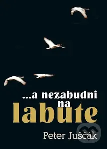 ...a nezabudni na labute - Peter Juščák