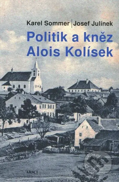 Politik a kněz Alois Kolísek - Josef Julínek, Karel Sommer - kniha z kategorie Životopisy