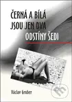 Černá a bílá jsou jen dva odstíny šedi - Václav Gruber