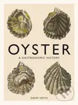 Oyster A Gastronomic History (A Gastronomic History (with Recipes)) - Drew Smith