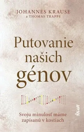 Putovanie našich génov: Svoju minulosť máme zapísanú v kostiach (slovensky) - Thomas Trappe, Johanne Krause
