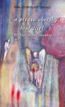 A predsa uhorský kráľ žije - Ľuboš Svetoň, Emil Svetoň