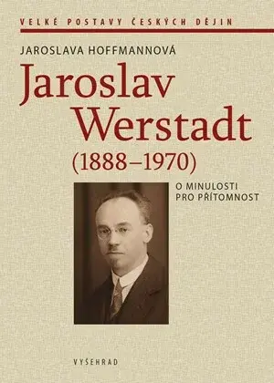Jaroslav Werstadt (1888-1970). O minulosti pro přítomnost - Jaroslava Hoffmannová