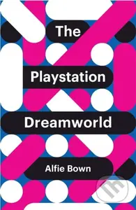 The PlayStation Dreamworld - Alfie Bown - kniha z kategorie Humanitní a společenské vědy