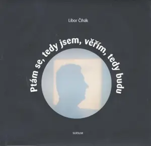 Ptám se, tedy jsem, věřím, tedy budu (poškozená) - Libor Čihák