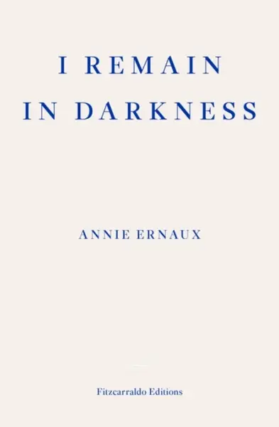I Remain in Darkness - Annie Ernaux