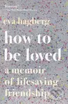 How To Be Loved (A Memoir of Lifesaving Friendship)
