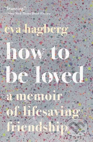 How To Be Loved (A Memoir of Lifesaving Friendship)