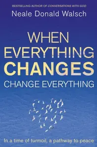 When Everything Changes, Change Everything - Neale Donald Walsch
