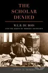 The Scholar Denied (W. E. B. Du Bois and the Birth of Modern Sociology) - kniha z kategorie Humanitní a společenské vědy