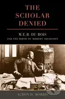 The Scholar Denied (W. E. B. Du Bois and the Birth of Modern Sociology) - kniha z kategorie Humanitní a společenské vědy