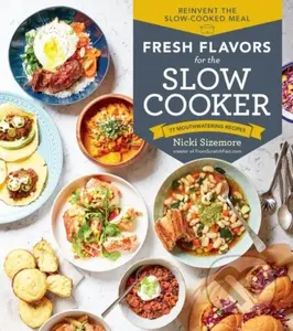 Fresh Flavors for the Slow Cooker (Reinvent the Slow-Cooked Meal; 77 Mouthwatering Recipes) - kniha z kategorie Zdraví a životní styl