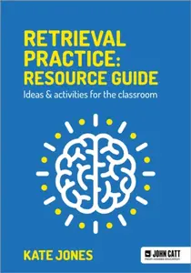 Retrieval Practice: Resource Guide: Ideas & activities for the classroom - Kate Jones