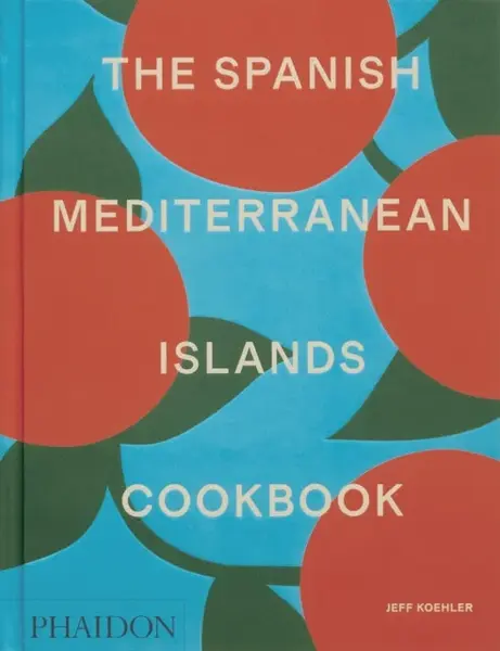 The Spanish Mediterranean Islands Cookbook - Jeff Koehler