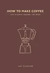 How to Make Coffee: The science behind the bean - Lani Kingstonová