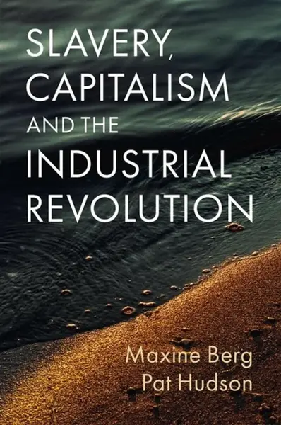 Slavery, Capitalism and the Industrial Revolution - Pat Hudsonová, Maxine  Berg